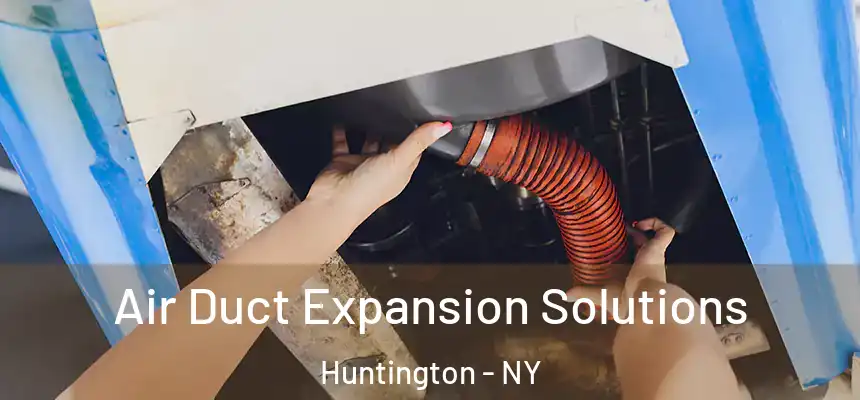 Air Duct Expansion Solutions Huntington - NY