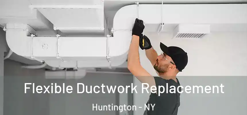  Flexible Ductwork Replacement Huntington - NY