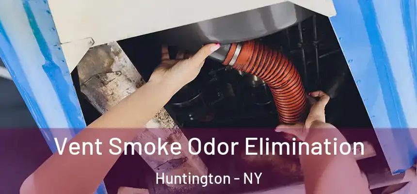 Vent Smoke Odor Elimination Huntington - NY